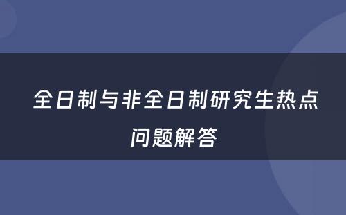  全日制与非全日制研究生热点问题解答