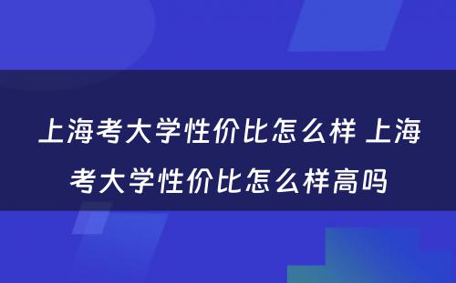 上海考大学性价比怎么样 上海考大学性价比怎么样高吗