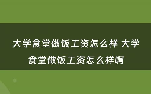 大学食堂做饭工资怎么样 大学食堂做饭工资怎么样啊