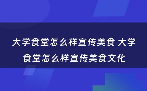大学食堂怎么样宣传美食 大学食堂怎么样宣传美食文化