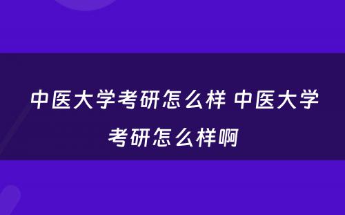 中医大学考研怎么样 中医大学考研怎么样啊