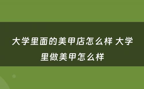 大学里面的美甲店怎么样 大学里做美甲怎么样