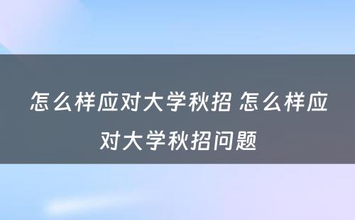 怎么样应对大学秋招 怎么样应对大学秋招问题