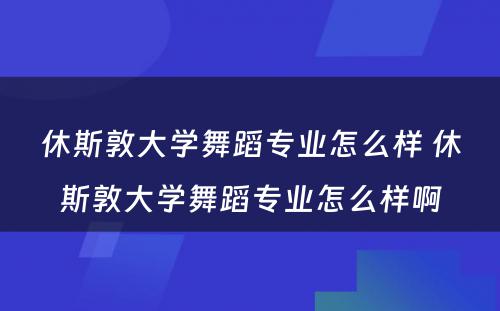 休斯敦大学舞蹈专业怎么样 休斯敦大学舞蹈专业怎么样啊