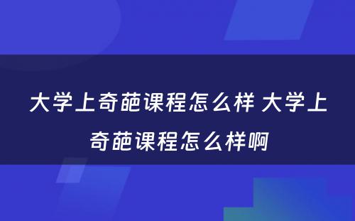 大学上奇葩课程怎么样 大学上奇葩课程怎么样啊