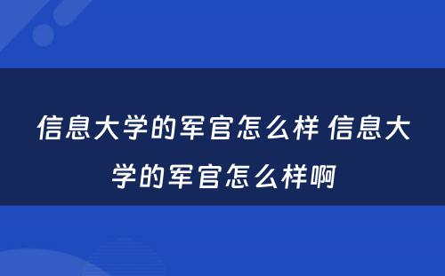 信息大学的军官怎么样 信息大学的军官怎么样啊