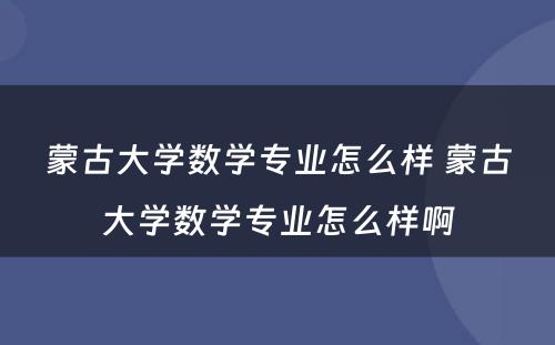 蒙古大学数学专业怎么样 蒙古大学数学专业怎么样啊