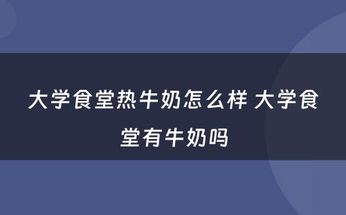 大学食堂热牛奶怎么样 大学食堂有牛奶吗