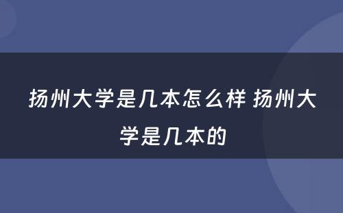 扬州大学是几本怎么样 扬州大学是几本的