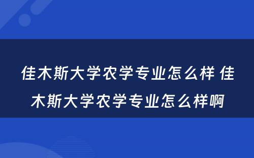 佳木斯大学农学专业怎么样 佳木斯大学农学专业怎么样啊