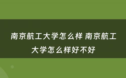 南京航工大学怎么样 南京航工大学怎么样好不好