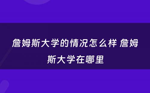 詹姆斯大学的情况怎么样 詹姆斯大学在哪里