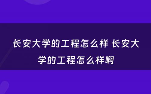长安大学的工程怎么样 长安大学的工程怎么样啊