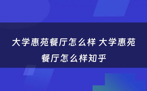 大学惠苑餐厅怎么样 大学惠苑餐厅怎么样知乎