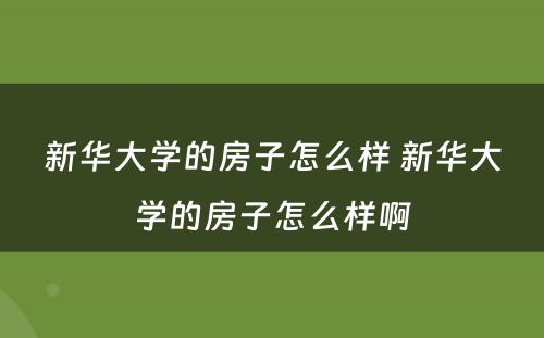 新华大学的房子怎么样 新华大学的房子怎么样啊