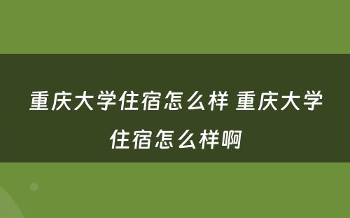 重庆大学住宿怎么样 重庆大学住宿怎么样啊