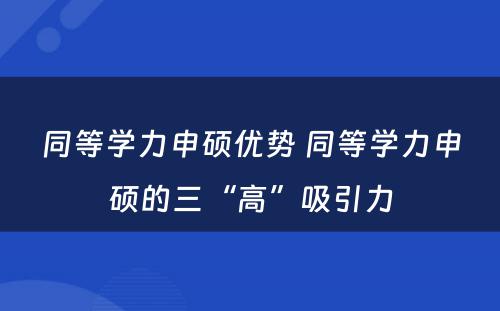 同等学力申硕优势 同等学力申硕的三“高”吸引力