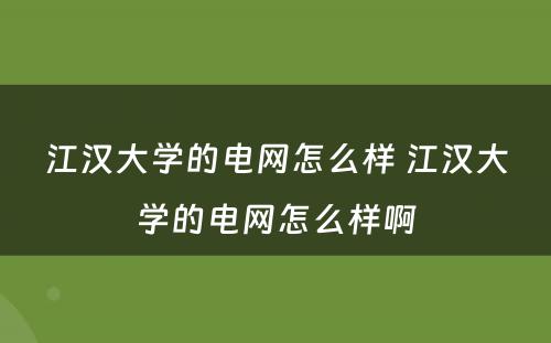 江汉大学的电网怎么样 江汉大学的电网怎么样啊