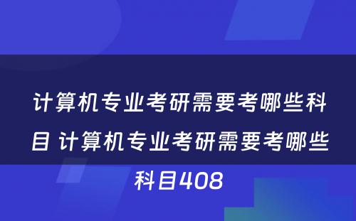 计算机专业考研需要考哪些科目 计算机专业考研需要考哪些科目408