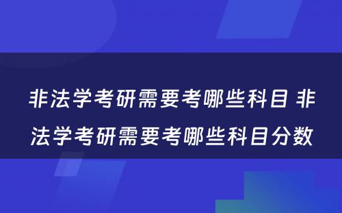 非法学考研需要考哪些科目 非法学考研需要考哪些科目分数