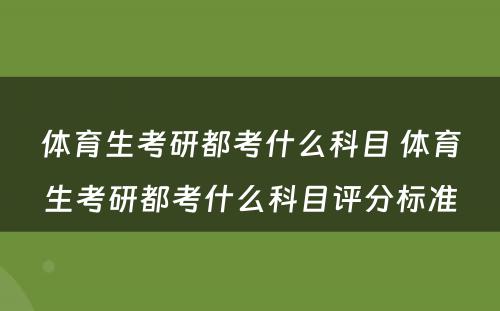 体育生考研都考什么科目 体育生考研都考什么科目评分标准