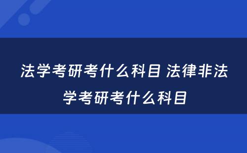 法学考研考什么科目 法律非法学考研考什么科目