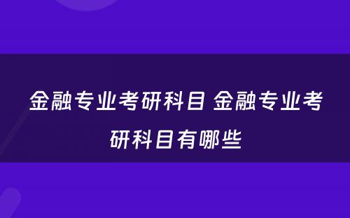 金融专业考研科目 金融专业考研科目有哪些