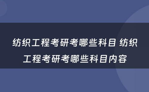 纺织工程考研考哪些科目 纺织工程考研考哪些科目内容