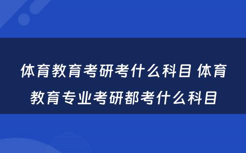 体育教育考研考什么科目 体育教育专业考研都考什么科目