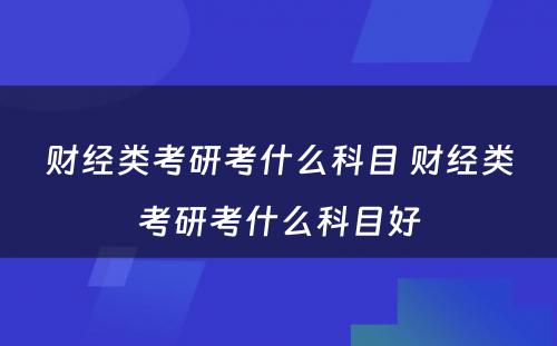 财经类考研考什么科目 财经类考研考什么科目好