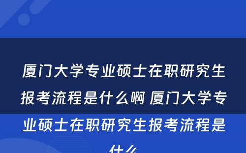 厦门大学专业硕士在职研究生报考流程是什么啊 厦门大学专业硕士在职研究生报考流程是什么