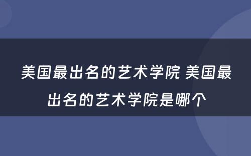 美国最出名的艺术学院 美国最出名的艺术学院是哪个