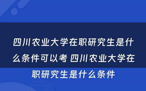 四川农业大学在职研究生是什么条件可以考 四川农业大学在职研究生是什么条件