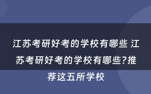 江苏考研好考的学校有哪些 江苏考研好考的学校有哪些?推荐这五所学校