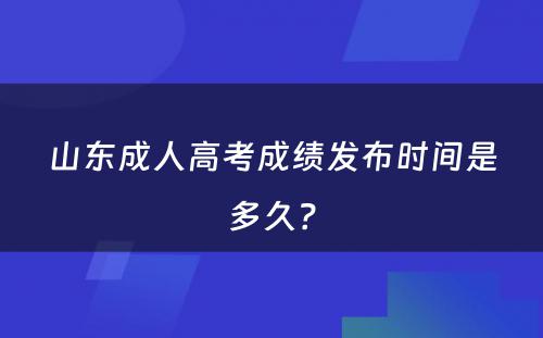 山东成人高考成绩发布时间是多久？