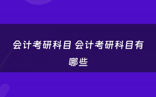 会计考研科目 会计考研科目有哪些