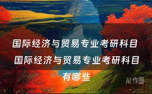 国际经济与贸易专业考研科目 国际经济与贸易专业考研科目有哪些