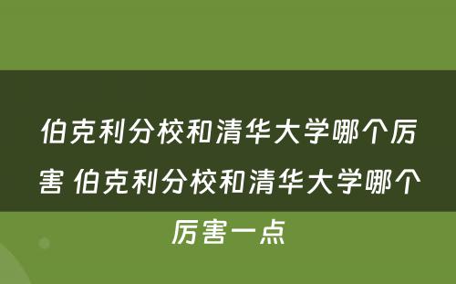 伯克利分校和清华大学哪个厉害 伯克利分校和清华大学哪个厉害一点