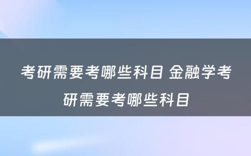 考研需要考哪些科目 金融学考研需要考哪些科目