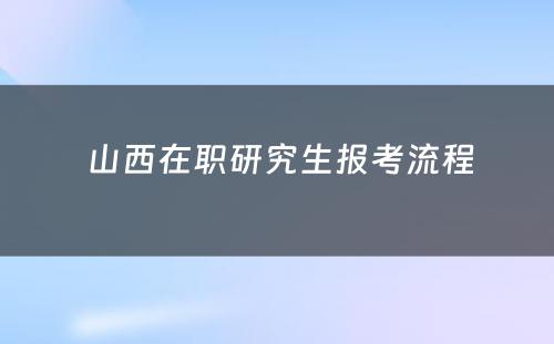  山西在职研究生报考流程