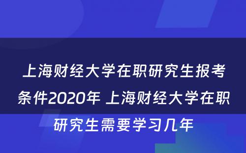 上海财经大学在职研究生报考条件2020年 上海财经大学在职研究生需要学习几年