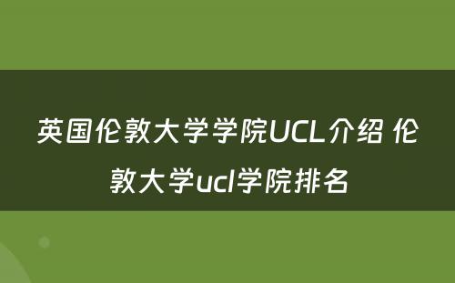 英国伦敦大学学院UCL介绍 伦敦大学ucl学院排名