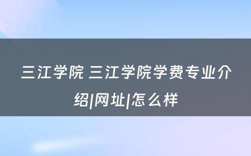 三江学院 三江学院学费专业介绍|网址|怎么样