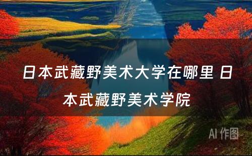 日本武藏野美术大学在哪里 日本武藏野美术学院