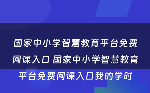 国家中小学智慧教育平台免费网课入口 国家中小学智慧教育平台免费网课入口我的学时