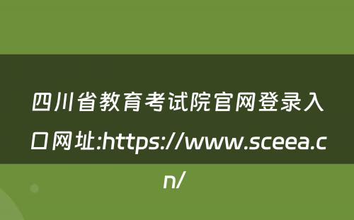 四川省教育考试院官网登录入口网址:https://www.sceea.cn/ 