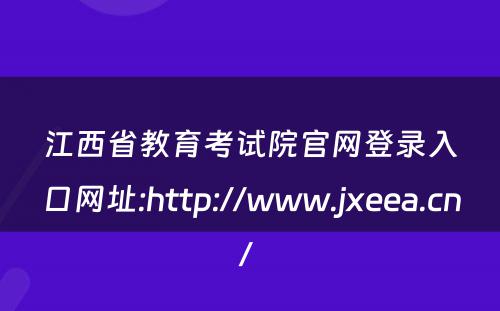 江西省教育考试院官网登录入口网址:http://www.jxeea.cn/ 