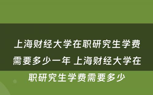 上海财经大学在职研究生学费需要多少一年 上海财经大学在职研究生学费需要多少