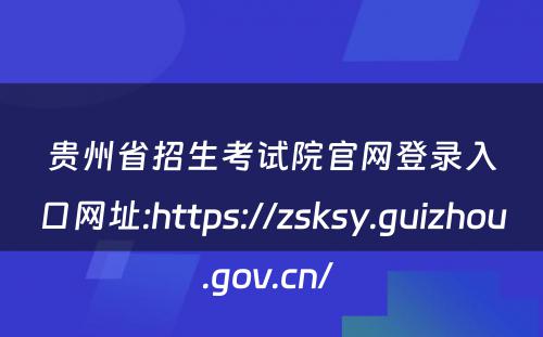 贵州省招生考试院官网登录入口网址:https://zsksy.guizhou.gov.cn/ 