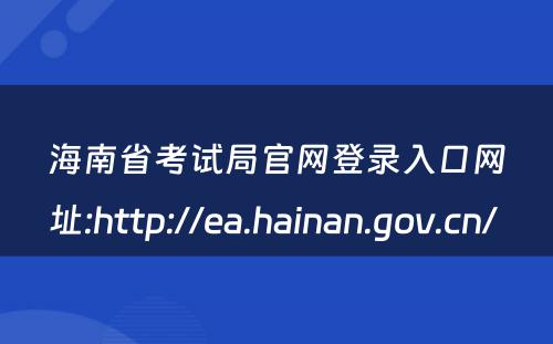 海南省考试局官网登录入口网址:http://ea.hainan.gov.cn/ 